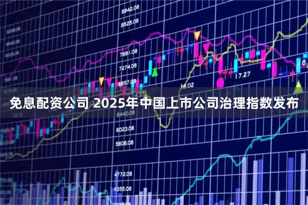 免息配资公司 2025年中国上市公司治理指数发布