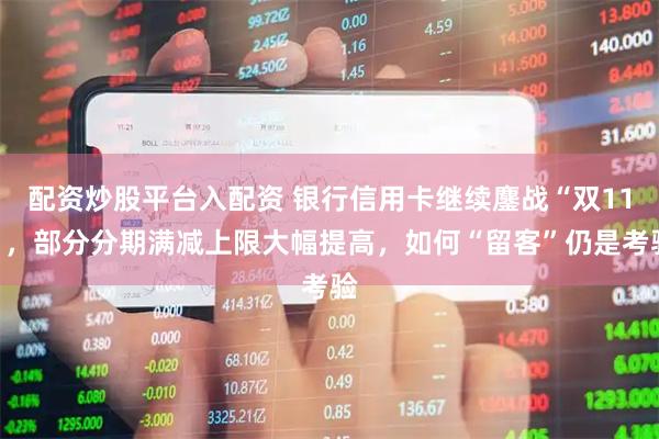 配资炒股平台入配资 银行信用卡继续鏖战“双11”，部分分期满减上限大幅提高，如何“留客”仍是考验