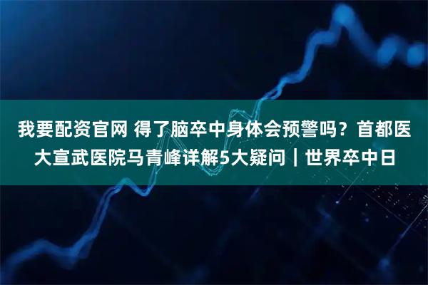 我要配资官网 得了脑卒中身体会预警吗？首都医大宣武医院马青峰详解5大疑问｜世界卒中日