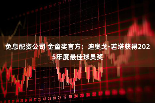 免息配资公司 金童奖官方：迪奥戈-若塔获得2025年度最佳球员奖