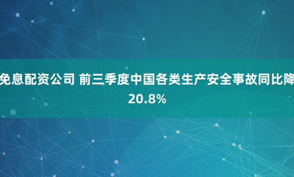 免息配资公司 前三季度中国各类生产安全事故同比降20.8%