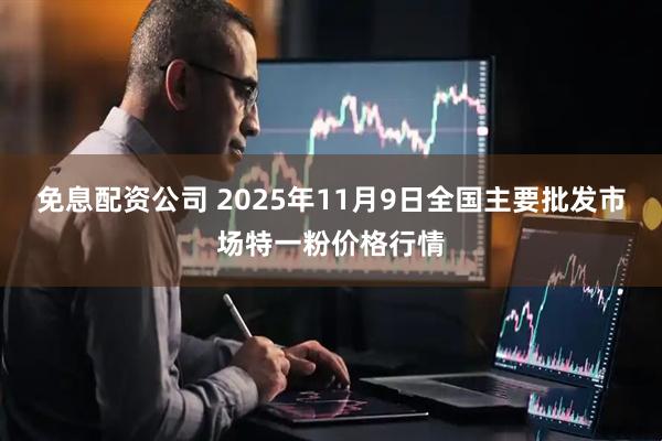 免息配资公司 2025年11月9日全国主要批发市场特一粉价格行情