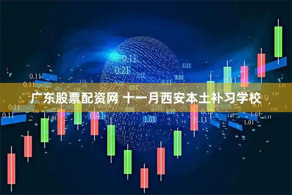 广东股票配资网 十一月西安本土补习学校