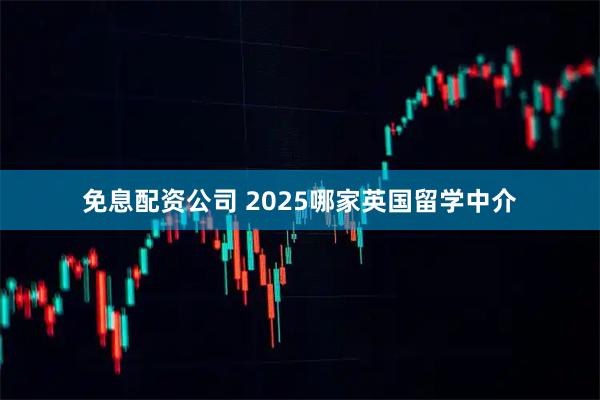 免息配资公司 2025哪家英国留学中介
