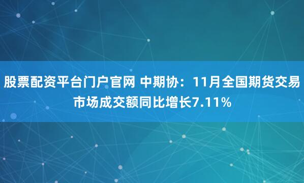 股票配资平台门户官网 中期协：11月全国期货交易市场成交额同比增长7.11%