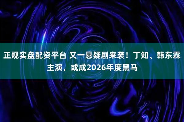 正规实盘配资平台 又一悬疑剧来袭！丁知、韩东霖主演，或成2026年度黑马