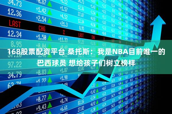 168股票配资平台 桑托斯：我是NBA目前唯一的巴西球员 想给孩子们树立榜样