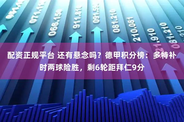 配资正规平台 还有悬念吗？德甲积分榜：多特补时两球险胜，剩6轮距拜仁9分